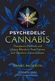 Title: Psychedelic Cannabis: Therapeutic Methods and Unique Blends to Treat Trauma and Transform Consciousness, Author: Daniel McQueen