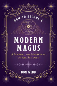 Title: How to Become a Modern Magus: A Manual for Magicians of All Schools, Author: Don Webb
