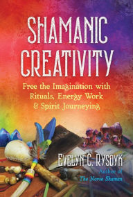 Title: Shamanic Creativity: Free the Imagination with Rituals, Energy Work, and Spirit Journeying, Author: Evelyn C. Rysdyk