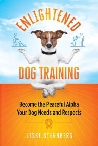 Title: Enlightened Dog Training: Become the Peaceful Alpha Your Dog Needs and Respects, Author: Jesse Sternberg