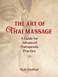 Title: The Art of Thai Massage: A Guide for Advanced Therapeutic Practice, Author: Bob Haddad