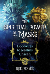 Title: The Spiritual Power of Masks: Doorways to Realms Unseen, Author: Nigel Pennick