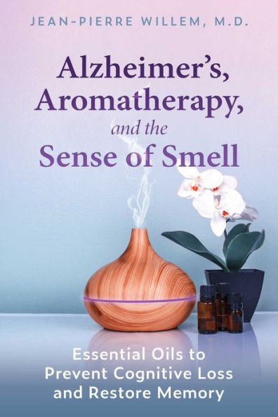 Alzheimer's, Aromatherapy, and the Sense of Smell: Essential Oils to Prevent Cognitive Loss Restore Memory