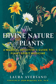 Title: The Divine Nature of Plants: A Medical Intuitive's Guide to Plant Spirit Medicine, Author: Laura Aversano