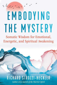 Top ebook download Embodying the Mystery: Somatic Wisdom for Emotional, Energetic, and Spiritual Awakening by Richard Strozzi-Heckler 9781644114575  (English literature)