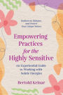 Empowering Practices for the Highly Sensitive: An Experiential Guide to Working with Subtle Energies