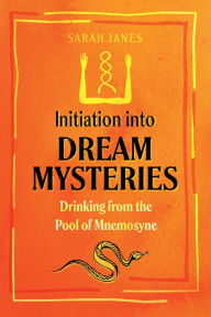 Title: Initiation into Dream Mysteries: Drinking from the Pool of Mnemosyne, Author: Sarah Janes