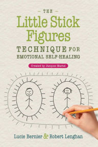Title: The Little Stick Figures Technique for Emotional Self-Healing: Created by Jacques Martel, Author: Lucie Bernier