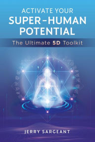 Title: Activate Your Super-Human Potential: The Ultimate 5D Toolkit, Author: Jerry Sargeant