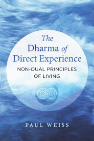 Title: The Dharma of Direct Experience: Non-Dual Principles of Living, Author: Paul Weiss