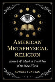 Top ebook download American Metaphysical Religion: Esoteric and Mystical Traditions of the New World 9781644115589 DJVU FB2 ePub by Ronnie Pontiac in English