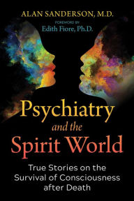 Title: Psychiatry and the Spirit World: True Stories on the Survival of Consciousness after Death, Author: Alan Sanderson