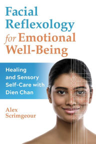 Title: Facial Reflexology for Emotional Well-Being: Healing and Sensory Self-Care with Dien Chan, Author: Alex Scrimgeour