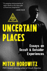 Title: Uncertain Places: Essays on Occult and Outsider Experiences, Author: Mitch Horowitz