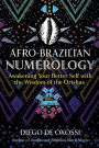 Afro-Brazilian Numerology: Awakening Your Better Self with the Wisdom of the Orishas