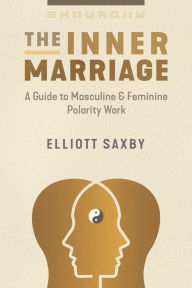 Title: The Inner Marriage: A Guide to Masculine and Feminine Polarity Work, Author: Elliott Saxby