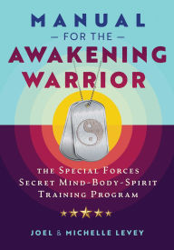 Title: Manual for the Awakening Warrior: The Special Forces Secret Mind-Body-Spirit Training Program, Author: Joel Levey