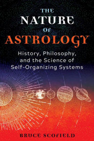 Title: The Nature of Astrology: History, Philosophy, and the Science of Self-Organizing Systems, Author: Bruce Scofield