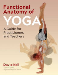 Title: Functional Anatomy of Yoga: A Guide for Practitioners and Teachers, Author: David Keil