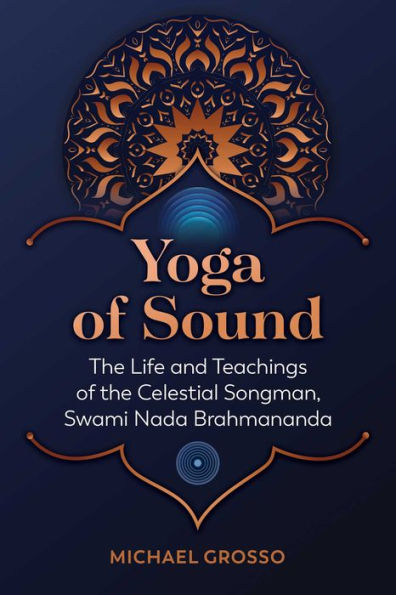 Yoga of Sound: the Life and Teachings Celestial Songman, Swami Nada Brahmananda