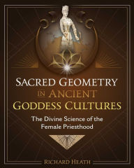Title: Sacred Geometry in Ancient Goddess Cultures: The Divine Science of the Female Priesthood, Author: Richard Heath
