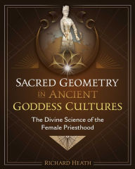 Download pdf ebooks for free online Sacred Geometry in Ancient Goddess Cultures: The Divine Science of the Female Priesthood by Richard Heath in English DJVU ePub MOBI 9781644116555