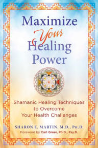 Free e-books to download Maximize Your Healing Power: Shamanic Healing Techniques to Overcome Your Health Challenges by Sharon E. Martin, Carl Greer, Sharon E. Martin, Carl Greer 9781644116609