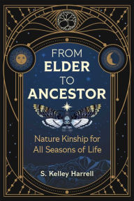 Title: From Elder to Ancestor: Nature Kinship for All Seasons of Life, Author: S. Kelley Harrell