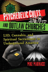 Title: Psychedelic Cults and Outlaw Churches: LSD, Cannabis, and Spiritual Sacraments in Underground America, Author: Mike Marinacci