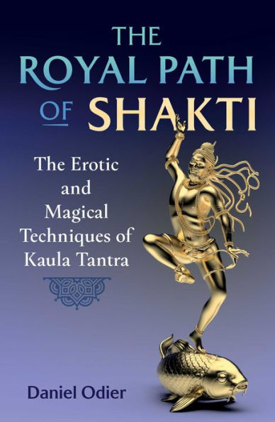 The Royal Path of Shakti: Erotic and Magical Techniques Kaula Tantra