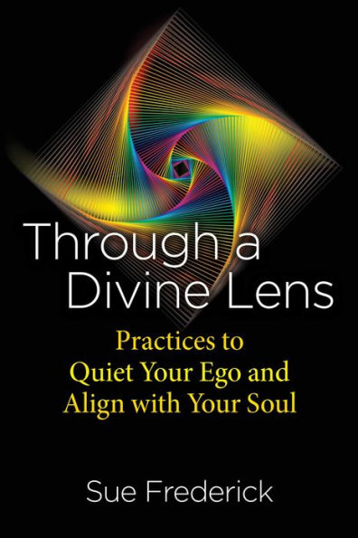 Through a Divine Lens: Practices to Quiet Your Ego and Align with Soul