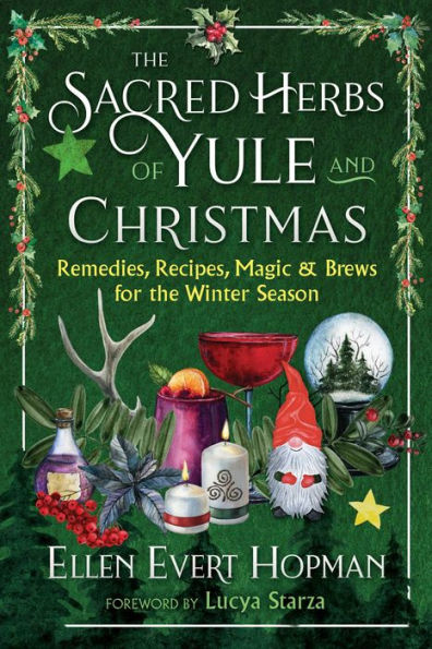 the Sacred Herbs of Yule and Christmas: Remedies, Recipes, Magic, Brews for Winter Season