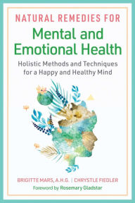 Title: Natural Remedies for Mental and Emotional Health: Holistic Methods and Techniques for a Happy and Healthy Mind, Author: Brigitte Mars A.H.G.