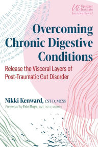 Title: Overcoming Chronic Digestive Conditions: Release the Visceral Layers of Post-Traumatic Gut Disorder, Author: Nikki Kenward