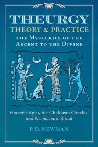 Title: Theurgy: Theory and Practice: The Mysteries of the Ascent to the Divine, Author: P. D. Newman
