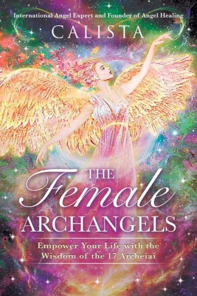 the Female Archangels: Empower Your Life with Wisdom of 17 Archeiai