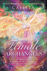 Title: The Female Archangels: Empower Your Life with the Wisdom of the 17 Archeiai, Author: Calista