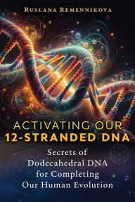 Title: Activating Our 12-Stranded DNA: Secrets of Dodecahedral DNA for Completing Our Human Evolution, Author: Ruslana Remennikova