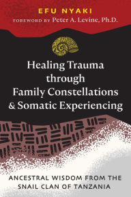 Title: Healing Trauma through Family Constellations and Somatic Experiencing: Ancestral Wisdom from the Snail Clan of Tanzania, Author: Efu Nyaki