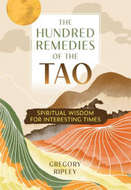 Download ebooks online free The Hundred Remedies of the Tao: Spiritual Wisdom for Interesting Times by Gregory Ripley 9781644118993 DJVU ePub FB2 in English