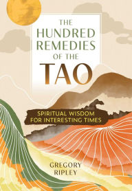 Download books for free pdf The Hundred Remedies of the Tao: Spiritual Wisdom for Interesting Times 9781644118993 by Gregory Ripley (English Edition)