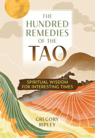 Title: The Hundred Remedies of the Tao: Spiritual Wisdom for Interesting Times, Author: Gregory Ripley