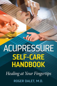 Title: Acupressure Self-Care Handbook: Healing at Your Fingertips, Author: Roger Dalet M.D.