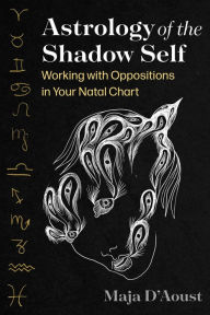 Title: Astrology of the Shadow Self: Working with Oppositions in Your Natal Chart, Author: Maja D'Aoust