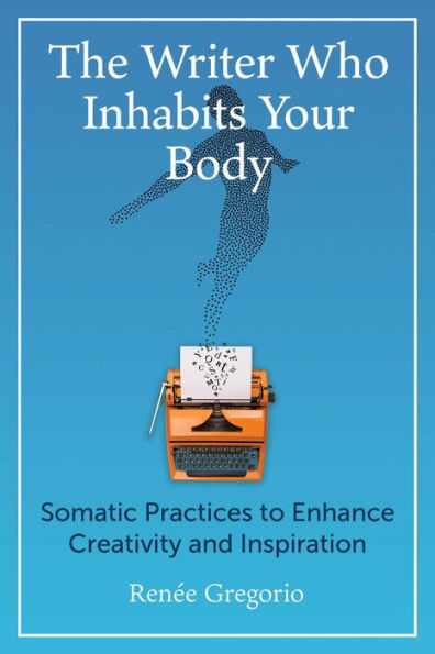 The Writer Who Inhabits Your Body: Somatic Practices to Enhance Creativity and Inspiration