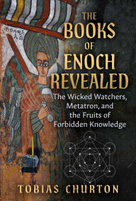 Title: The Books of Enoch Revealed: The Wicked Watchers, Metatron, and the Fruits of Forbidden Knowledge, Author: Tobias Churton