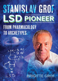Title: Stanislav Grof, LSD Pioneer: From Pharmacology to Archetypes, Author: Brigitte Grof