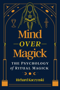 Title: Mind over Magick: The Psychology of Ritual Magick, Author: Richard Kaczynski