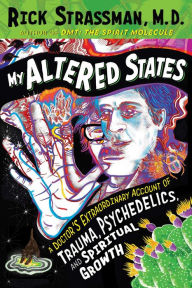 Read free books online for free no downloading My Altered States: A Doctor's Extraordinary Account of Trauma, Psychedelics, and Spiritual Growth by Rick Strassman M.D. ePub