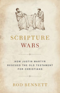 Title: Scripture Wars: How Justin Martyr Rescued the Old Testament for Christians, Author: Rod Bennett